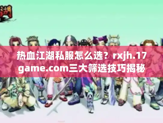 热血江湖私服怎么选?rxjh.17game.com三大筛选技巧揭秘 热血江湖私服怎么选?rxjh.17game.com三大筛选技巧揭秘