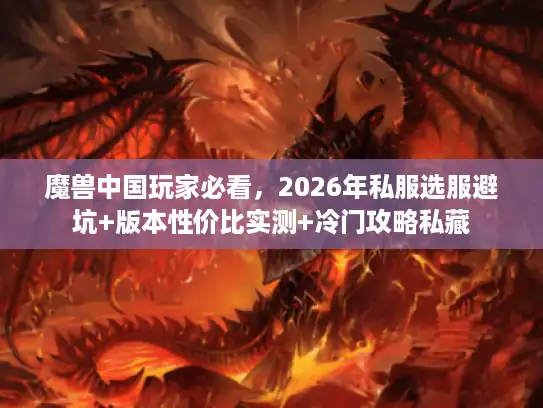 魔兽中国玩家必看,2026年私服选服避坑+版本性价比实测+冷门攻略私藏 魔兽中国玩家必看,2026年私服选服避坑+版本性价比实测+冷门攻略私藏