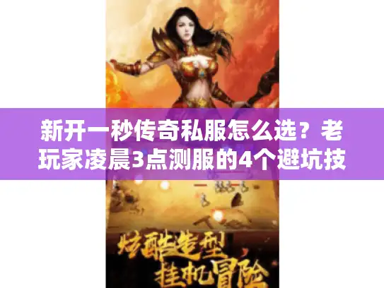 新开一秒传奇私服怎么选？老玩家凌晨3点测服的4个避坑技巧