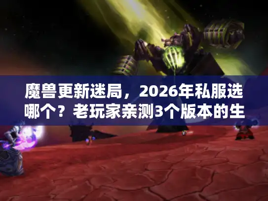 魔兽更新迷局，2026年私服选哪个？老玩家亲测3个版本的生存真相