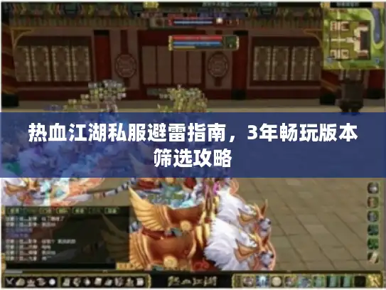 热血江湖私服避雷指南,3年畅玩版本筛选攻略 热血江湖私服避雷指南,3年畅玩版本筛选攻略