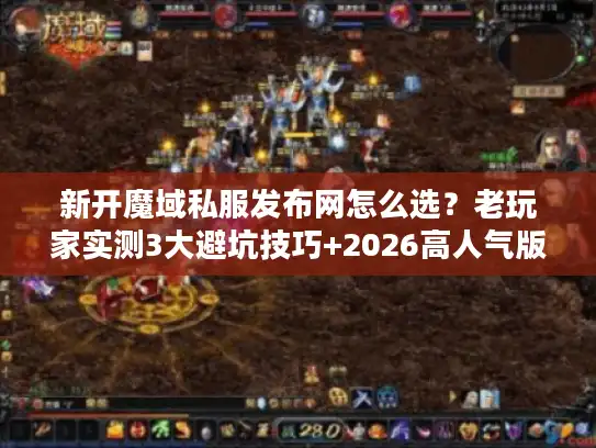 新开魔域私服发布网怎么选？老玩家实测3大避坑技巧+2026高人气版本推荐