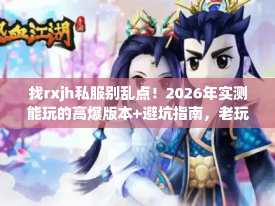 找rxjh私服别乱点！2026年实测能玩的高爆版本+避坑指南，老玩家刚整理的