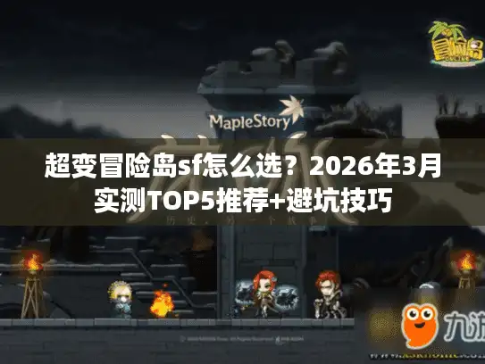 超变冒险岛sf怎么选？2026年3月实测TOP5推荐+避坑技巧