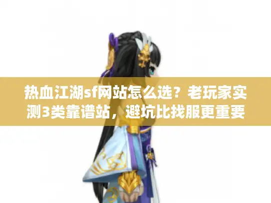 热血江湖sf网站怎么选？老玩家实测3类靠谱站，避坑比找服更重要