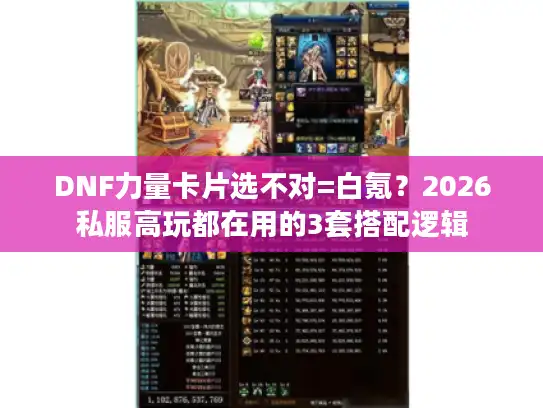 DNF力量卡片选不对=白氪？2026私服高玩都在用的3套搭配逻辑