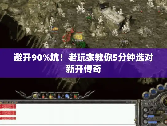 避开90%坑！老玩家教你5分钟选对新开传奇