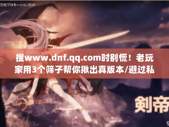 搜www.dnf.qq.com时别慌!老玩家用3个筛子帮你揪出真版本/避过私服坑 搜www.dnf.qq.com时别慌!老玩家用3个筛子帮你揪出真版本/避过私服坑