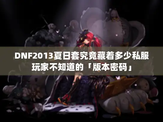 DNF2013夏日套究竟藏着多少私服玩家不知道的「版本密码」