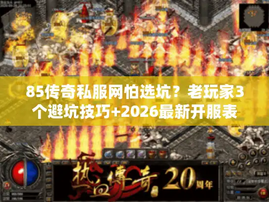 85传奇私服网怕选坑？老玩家3个避坑技巧+2026最新开服表