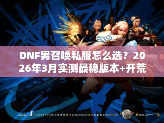 DNF男召唤私服怎么选？2026年3月实测最稳版本+开荒避坑全攻略
