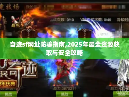奇迹sf网址防骗指南,2025年最全资源获取与安全攻略