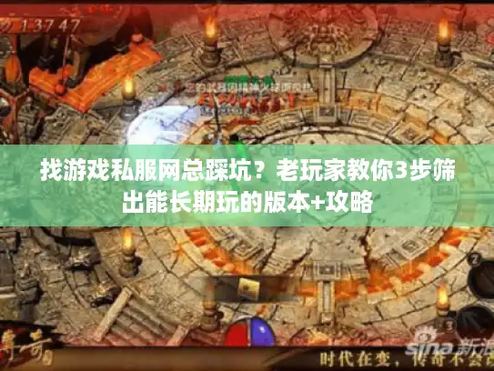 找游戏私服网总踩坑？老玩家教你3步筛出能长期玩的版本+攻略