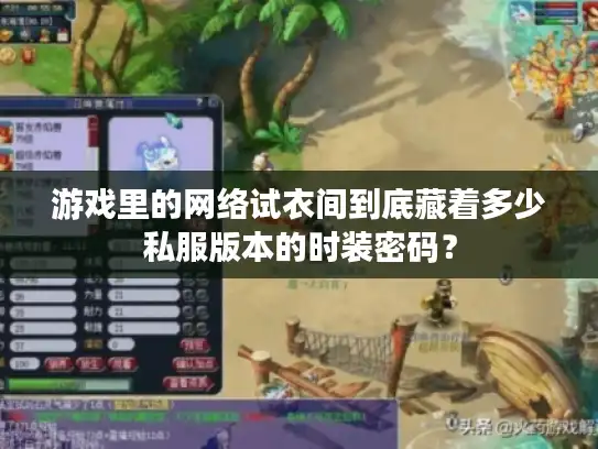 游戏里的网络试衣间到底藏着多少私服版本的时装密码？