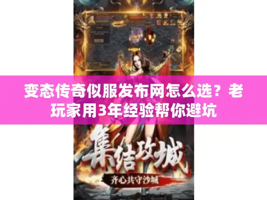 变态传奇似服发布网怎么选？老玩家用3年经验帮你避坑