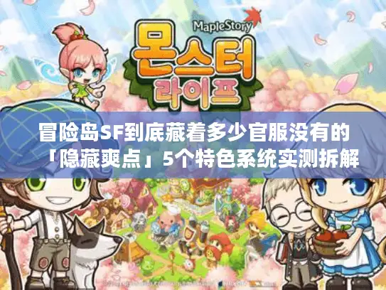 冒险岛SF到底藏着多少官服没有的「隐藏爽点」5个特色系统实测拆解