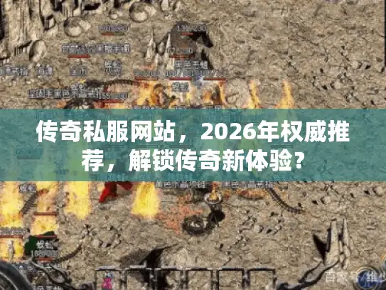 传奇私服网站,2026年权威推荐,解锁传奇新体验? 传奇私服网站,2026年权威推荐,解锁传奇新体验?