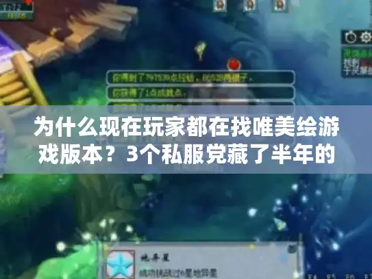 为什么现在玩家都在找唯美绘游戏版本？3个私服党藏了半年的实战选版心得