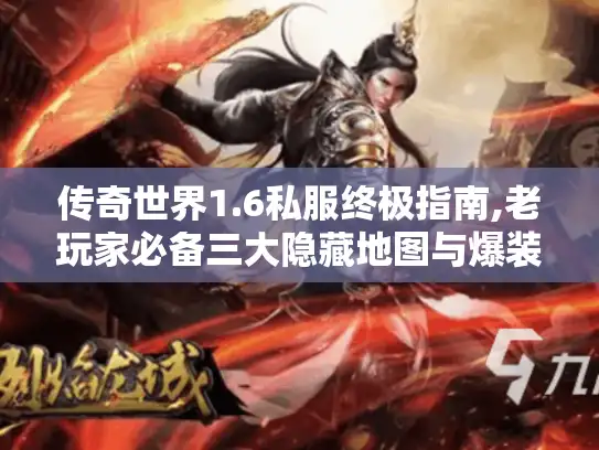 传奇世界1.6私服终极指南,老玩家必备三大隐藏地图与爆装技巧