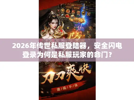 2026年传世私服登陆器，安全闪电登录为何是私服玩家的命门？