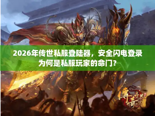 2026年传世私服登陆器，安全闪电登录为何是私服玩家的命门？