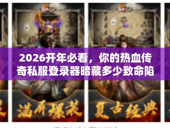 2026开年必看,你的热血传奇私服登录器暗藏多少致命陷阱? 2026开年必看,你的热血传奇私服登录器暗藏多少致命陷阱?