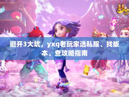 避开3大坑，yxq老玩家选私服、找版本、查攻略指南