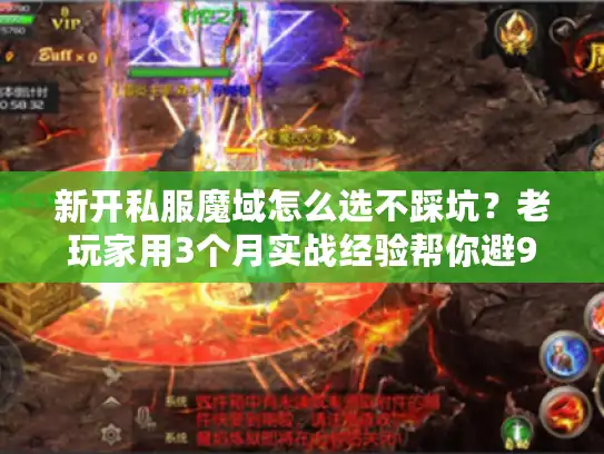 新开私服魔域怎么选不踩坑?老玩家用3个月实战经验帮你避90%雷区 新开私服魔域怎么选不踩坑?老玩家用3个月实战经验帮你避90%雷区