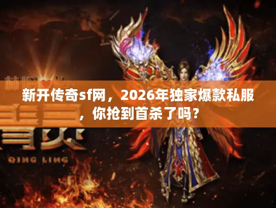 新开传奇sf网，2026年独家爆款私服，你抢到首杀了吗？