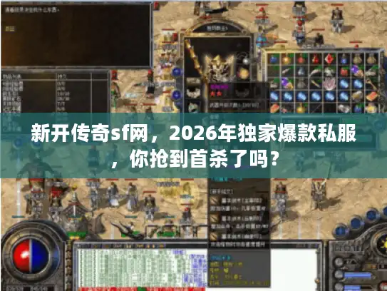 新开传奇sf网，2026年独家爆款私服，你抢到首杀了吗？