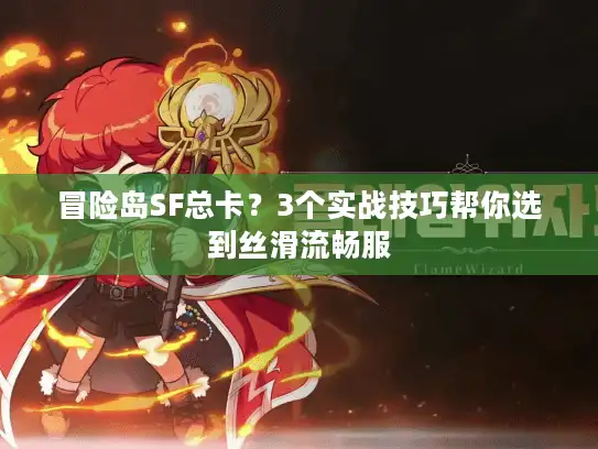 冒险岛SF总卡？3个实战技巧帮你选到丝滑流畅服