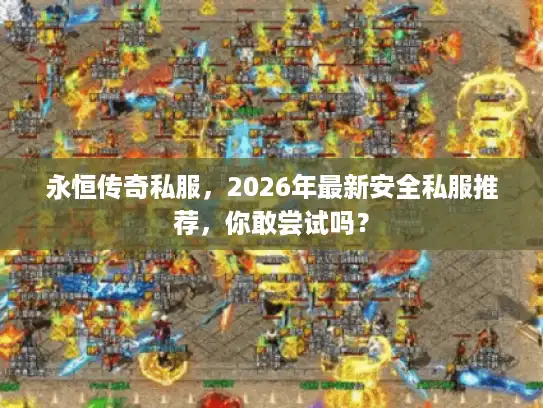 永恒传奇私服，2026年最新安全私服推荐，你敢尝试吗？