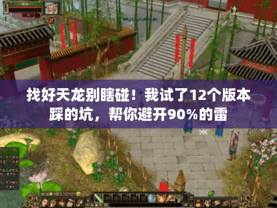 找好天龙别瞎碰！我试了12个版本踩的坑，帮你避开90%的雷