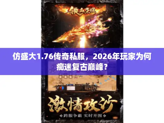 仿盛大1.76传奇私服，2026年玩家为何痴迷复古巅峰？