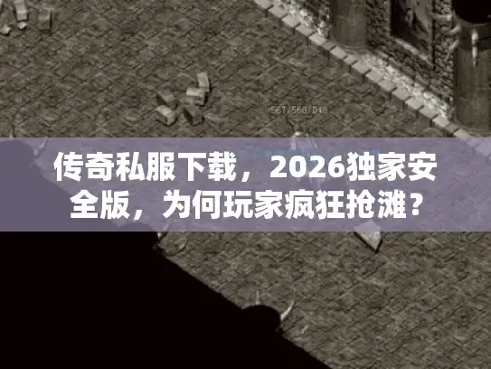 传奇私服下载，2026独家安全版，为何玩家疯狂抢滩？