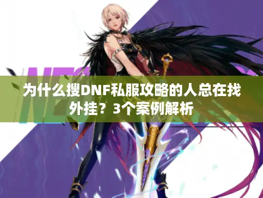 为什么搜DNF私服攻略的人总在找外挂？3个案例解析