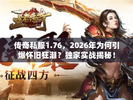 传奇私服1.76，2026年为何引爆怀旧狂潮？独家实战揭秘！