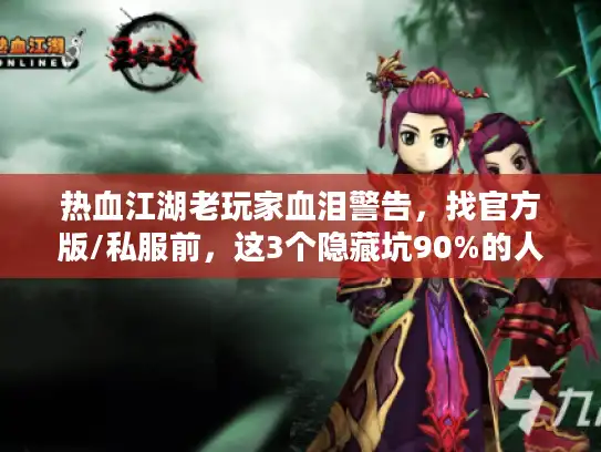 热血江湖老玩家血泪警告，找官方版/私服前，这3个隐藏坑90%的人踩过！