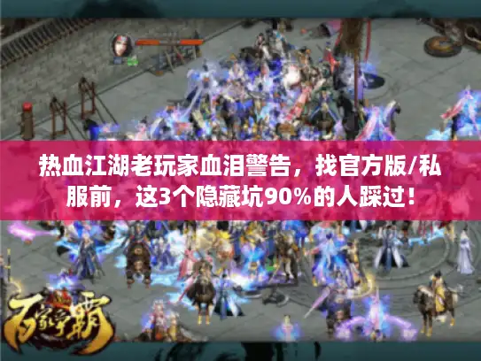 热血江湖老玩家血泪警告，找官方版/私服前，这3个隐藏坑90%的人踩过！