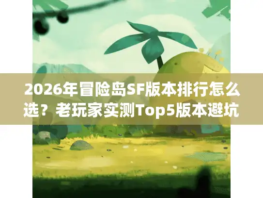 2026年冒险岛SF版本排行怎么选？老玩家实测Top5版本避坑指南
