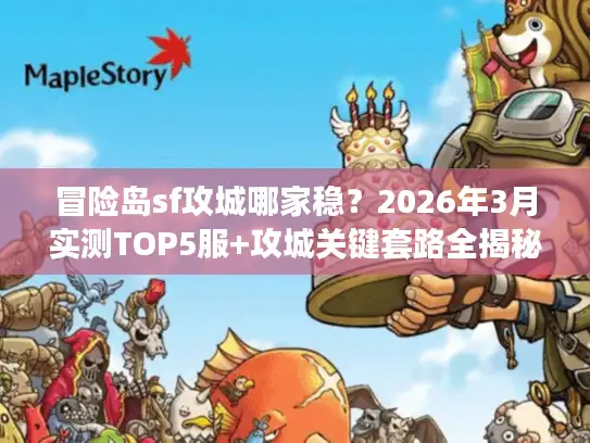 冒险岛sf攻城哪家稳?2026年3月实测TOP5服+攻城关键套路全揭秘 冒险岛sf攻城哪家稳?2026年3月实测TOP5服+攻城关键套路全揭秘
