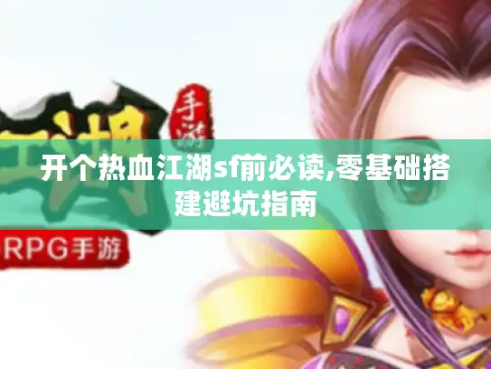 开个热血江湖sf前必读,零基础搭建避坑指南