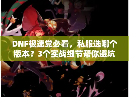 DNF极速党必看，私服选哪个版本？3个实战细节帮你避坑90%弯路