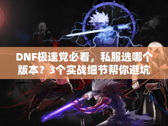 DNF极速党必看，私服选哪个版本？3个实战细节帮你避坑90%弯路