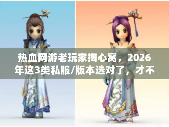 热血网游老玩家掏心窝，2026年这3类私服/版本选对了，才不白肝3个月！