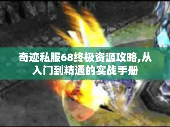 奇迹私服68终极资源攻略,从入门到精通的实战手册