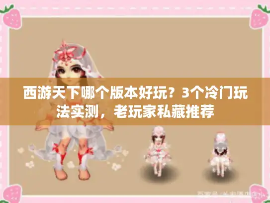 西游天下哪个版本好玩？3个冷门玩法实测，老玩家私藏推荐