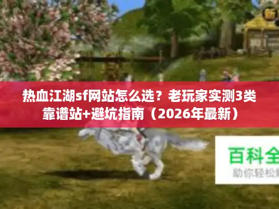 热血江湖sf网站怎么选？老玩家实测3类靠谱站+避坑指南（2026年最新）