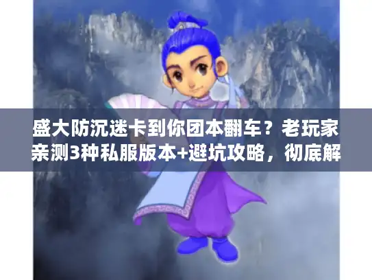 盛大防沉迷卡到你团本翻车？老玩家亲测3种私服版本+避坑攻略，彻底解决