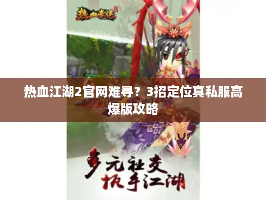 热血江湖2官网难寻？3招定位真私服高爆版攻略